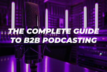 The Complete Guide to B2B Podcasting