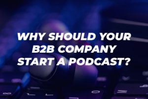 Why Should Your B2B Company Start a Podcast